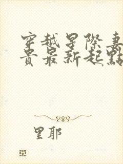 穿越星际妻荣夫贵最新起点