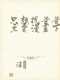只想找爸爸漫画免费漫画下拉式六漫画