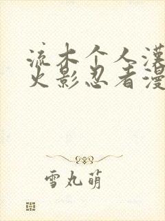 流木个人汉化版火影忍者漫画 流木个人汉化版火影忍者漫画