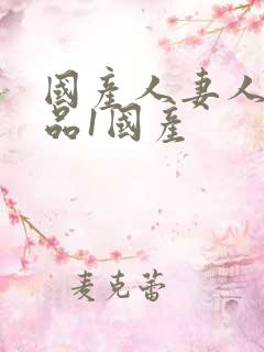 国产人妻人伦精品1国产 国产人妻人伦精品1国产