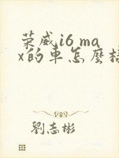 荣威i6 max的车怎么样