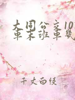 大同公交10路车末班车几点发