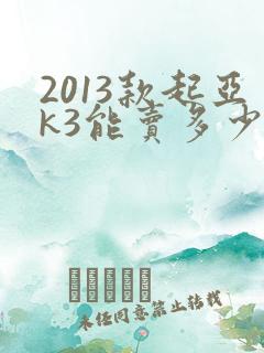 2013款起亚k3能卖多少钱 2013款起亚k3能卖多少钱