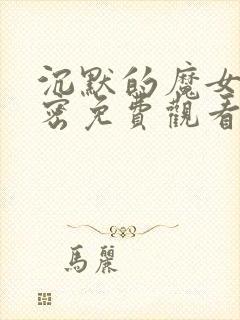 沉默的魔女的秘密免费观看全集 沉默的魔女的秘密免费观看全集