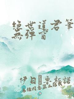 绝世道君笔趣阁无弹窗