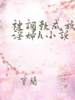 被调教成放荡小淫妇h小说