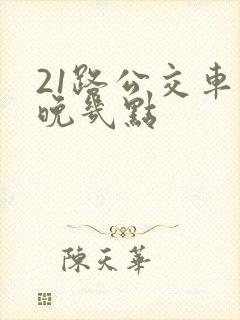21路公交车最晚几点