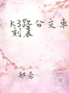 k3路公交车时刻表 k3路公交车时刻表