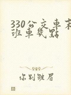 330公交车末班车几点