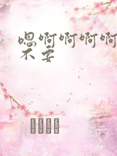 嗯啊啊啊啊啊啊不要