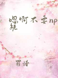 嗯啊不要np系统