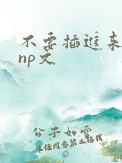 不要插进来嗯～np文