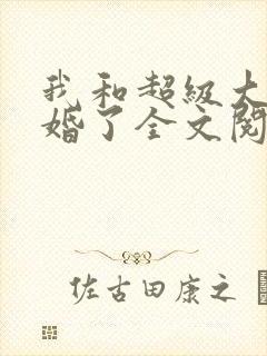 我和超级大佬隐婚了全文阅读免费