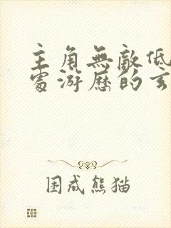 主角无敌低调到处游历的玄幻小说