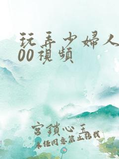 玩弄少妇人妻200视频