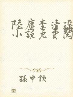 陆尘李清瑶主角小说免费阅读全文 陆尘李清瑶主角小说免费阅读全文