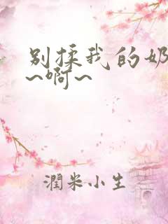 别揉我的奶头嗯~啊~