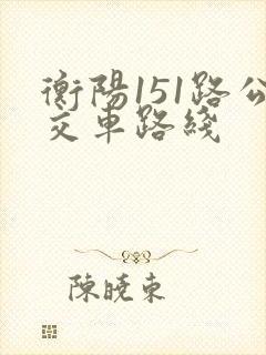 衡阳151路公交车路线