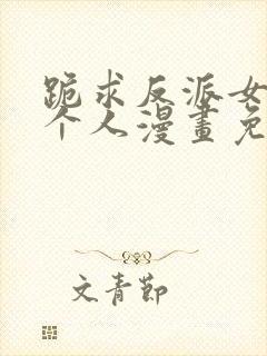跪求反派女主做个人漫画免费观看