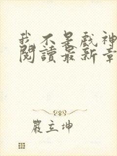 我不是戏神免费阅读最新章节