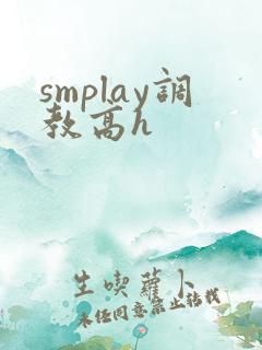 smplay调教高h smplay调教高h