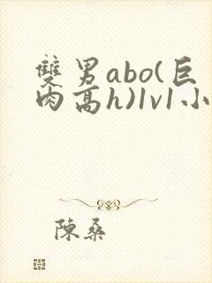 双男abo(巨肉高h)1v1小说 双男abo(巨肉高h)1v1小说