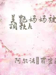 美艳妈妈被各种调教h
