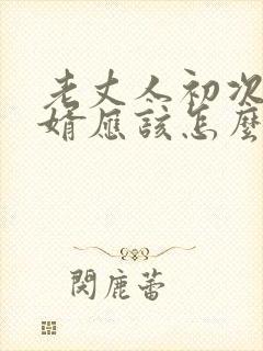 老丈人初次见女婿应该怎么说