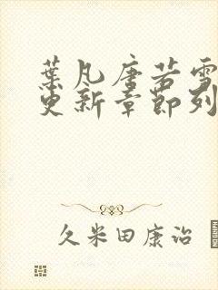 叶凡唐若雪刚刚更新章节列表