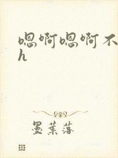 嗯啊嗯啊不要了h