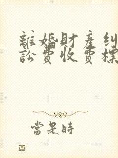离婚财产纠纷诉讼费收费标准