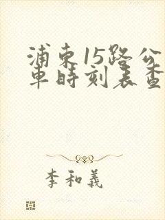 浦东15路公交车时刻表查询