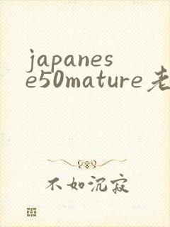 japanese50mature老熟女老熟妇