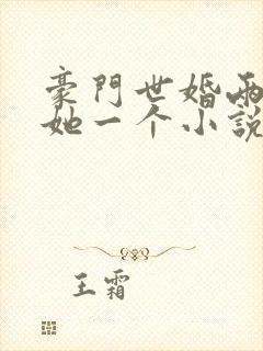 豪门世婚两个换她一个小说