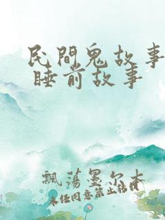 民间鬼故事大全 睡前故事