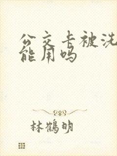公交卡被洗了还能用吗 公交卡被洗了还能用吗