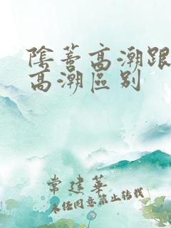 阴蒂高潮跟阴道高潮区别 阴蒂高潮跟阴道高潮区别