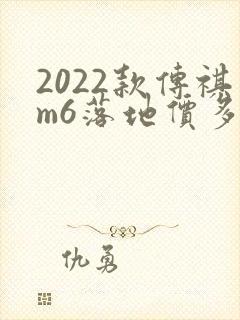 2022款传祺m6落地价多少 2022款传祺m6落地价多少