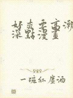 好爽要高潮了再深点漫画