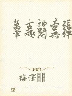 万古神帝张若尘笔趣阁无弹窗