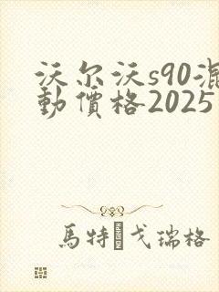 沃尔沃s90混动价格2025款报价 沃尔沃s90混动价格2025款报价
