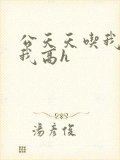 公天天吃我奶躁我高h