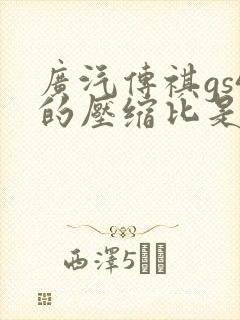 广汽传祺gs4的压缩比是多少