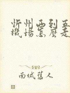 忻州西到五台山机场怎么走