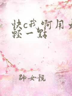 快c我啊用力嗯轻一点 快c我啊用力嗯轻一点