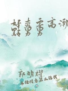 好爽要高潮了深点男男