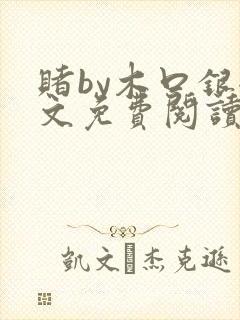 赌by木口银全文免费阅读笔趣阁