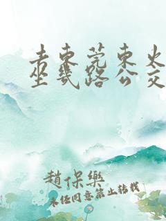 去东莞东火车站坐几路公交车