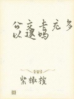公交卡充多了可以退吗