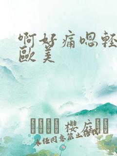 啊好痛嗯轻一点欧美